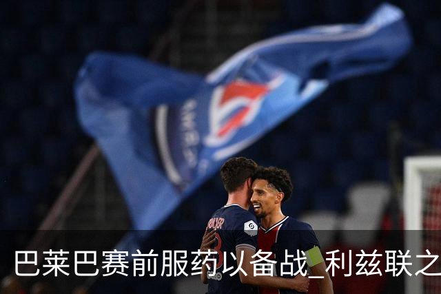 巴莱巴赛前服药以备战 利兹联之战海文因病缺席