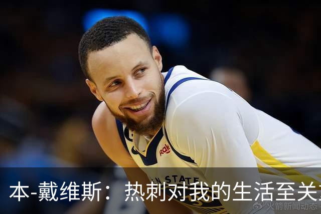本-戴维斯：热刺对我的生活至关重要，我在这里的时光仿佛超过在家